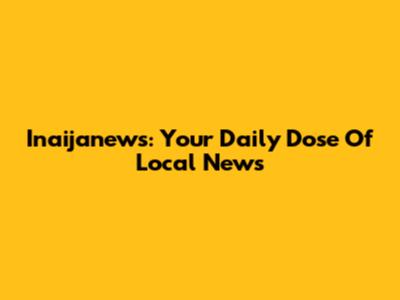 Inaijanews: Your Daily Dose Of Local News