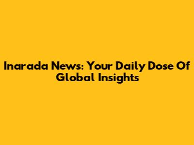 Inarada News: Your Daily Dose Of Global Insights