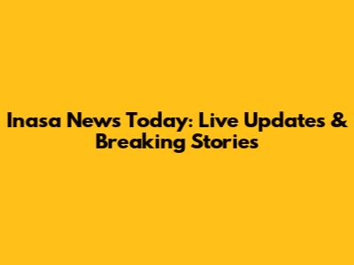Inasa News Today: Live Updates & Breaking Stories
