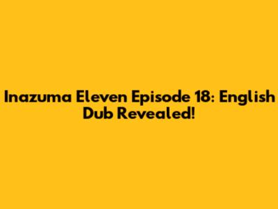 Inazuma Eleven Episode 18: English Dub Revealed!