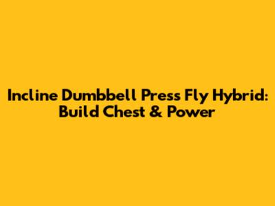 Incline Dumbbell Press Fly Hybrid: Build Chest & Power