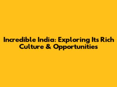 Incredible India: Exploring Its Rich Culture & Opportunities