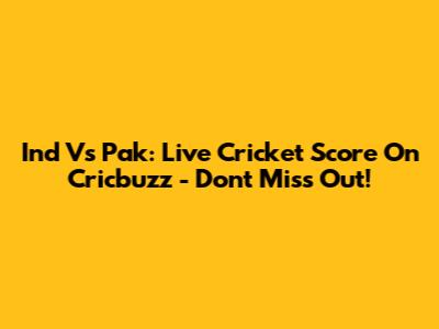 Ind Vs Pak: Live Cricket Score On Cricbuzz - Don't Miss Out!