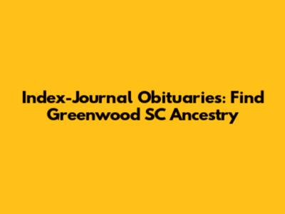 Index-Journal Obituaries: Find Greenwood SC Ancestry