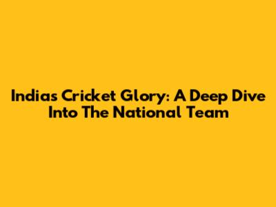 India's Cricket Glory: A Deep Dive Into The National Team