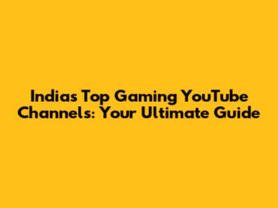 India's Top Gaming YouTube Channels: Your Ultimate Guide