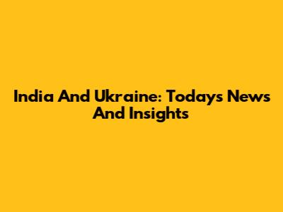 India And Ukraine: Today's News And Insights