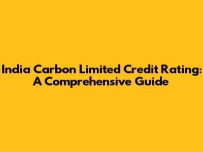 India Carbon Limited Credit Rating: A Comprehensive Guide