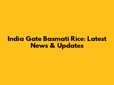 India Gate Basmati Rice: Latest News & Updates