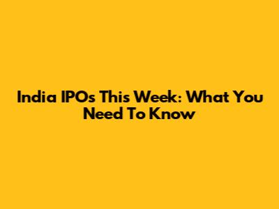 India IPOs This Week: What You Need To Know