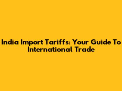 India Import Tariffs: Your Guide To International Trade