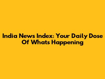 India News Index: Your Daily Dose Of What's Happening