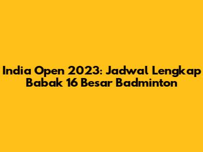 India Open 2023: Jadwal Lengkap Babak 16 Besar Badminton