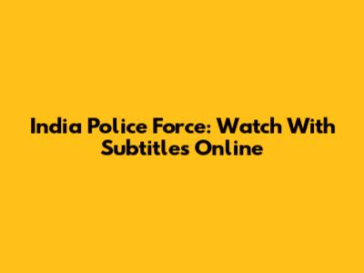 India Police Force: Watch With Subtitles Online
