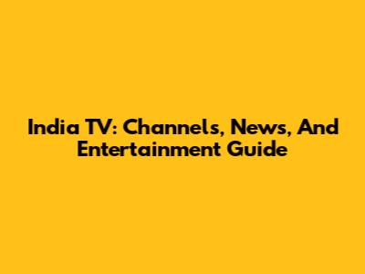 India TV: Channels, News, And Entertainment Guide