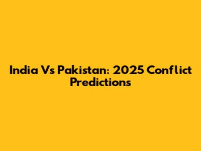 India Vs Pakistan: 2025 Conflict Predictions