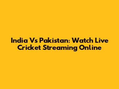 India Vs Pakistan: Watch Live Cricket Streaming Online