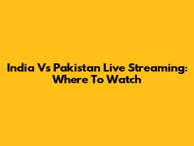 India Vs Pakistan Live Streaming: Where To Watch