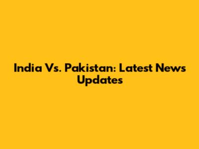 India Vs. Pakistan: Latest News Updates