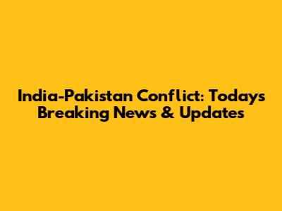 India-Pakistan Conflict: Today's Breaking News & Updates