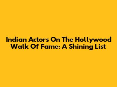 Indian Actors On The Hollywood Walk Of Fame: A Shining List