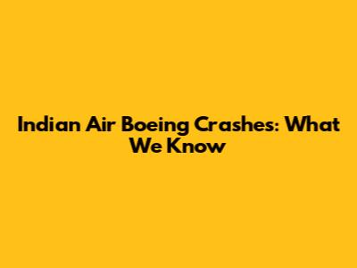 Indian Air Boeing Crashes: What We Know