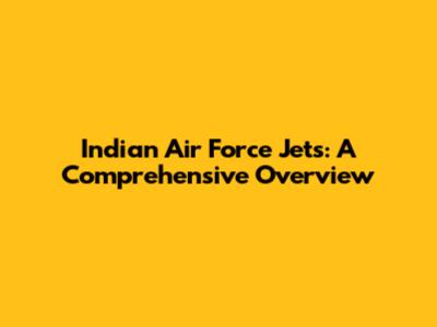 Indian Air Force Jets: A Comprehensive Overview