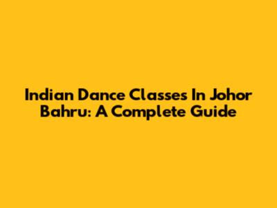 Indian Dance Classes In Johor Bahru: A Complete Guide