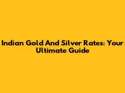Indian Gold And Silver Rates: Your Ultimate Guide
