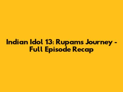 Indian Idol 13: Rupam's Journey - Full Episode Recap
