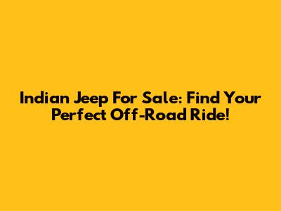 Indian Jeep For Sale: Find Your Perfect Off-Road Ride!