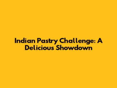 Indian Pastry Challenge: A Delicious Showdown