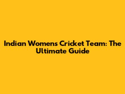 Indian Women's Cricket Team: The Ultimate Guide