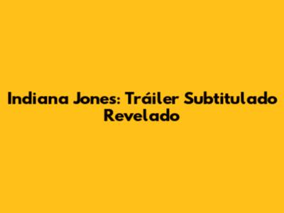 Indiana Jones: Tráiler Subtitulado Revelado
