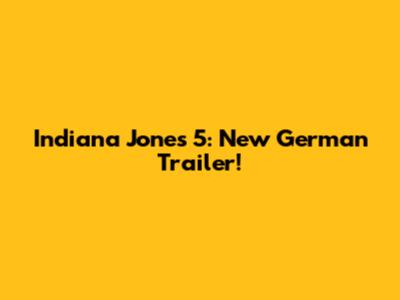 Indiana Jones 5: New German Trailer!
