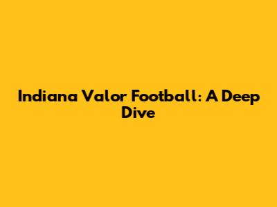 Indiana Valor Football: A Deep Dive
