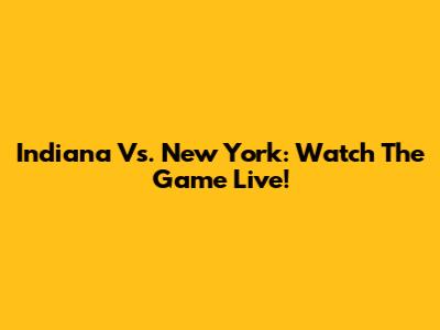 Indiana Vs. New York: Watch The Game Live!