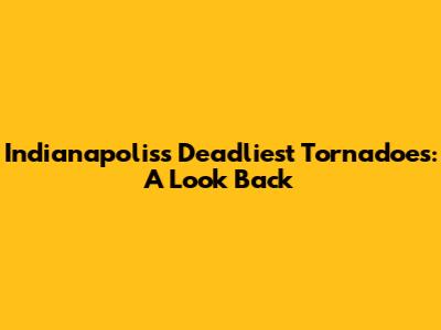 Indianapolis's Deadliest Tornadoes: A Look Back