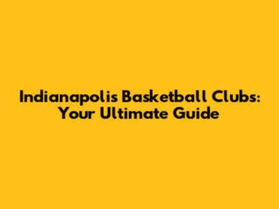Indianapolis Basketball Clubs: Your Ultimate Guide