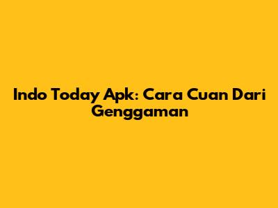 Indo Today Apk: Cara Cuan Dari Genggaman