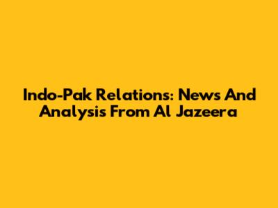 Indo-Pak Relations: News And Analysis From Al Jazeera