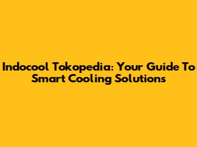 Indocool Tokopedia: Your Guide To Smart Cooling Solutions