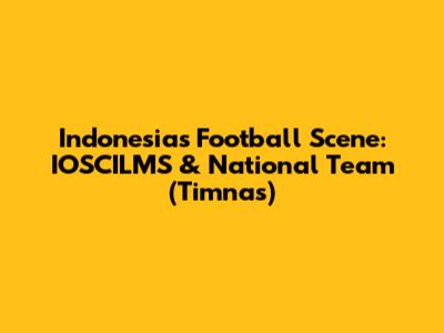 Indonesia's Football Scene: IOSCILMS & National Team (Timnas)
