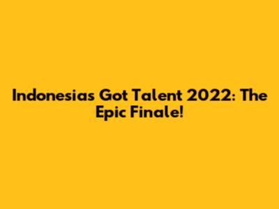 Indonesia's Got Talent 2022: The Epic Finale!