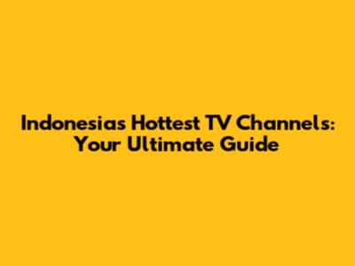 Indonesia's Hottest TV Channels: Your Ultimate Guide
