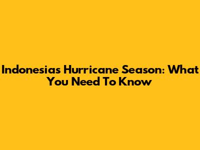 Indonesia's Hurricane Season: What You Need To Know