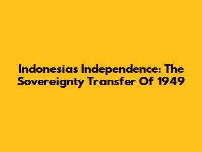Indonesia's Independence: The Sovereignty Transfer Of 1949