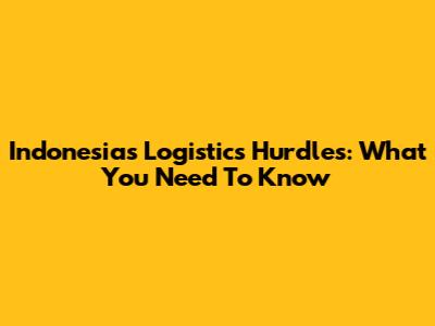 Indonesia's Logistics Hurdles: What You Need To Know