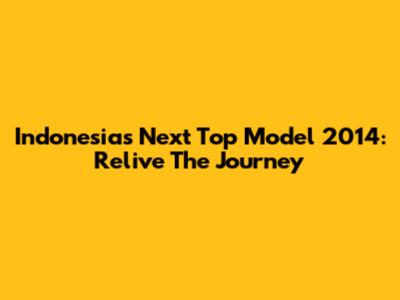 Indonesia's Next Top Model 2014: Relive The Journey