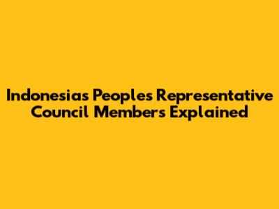 Indonesia's People's Representative Council Members Explained
